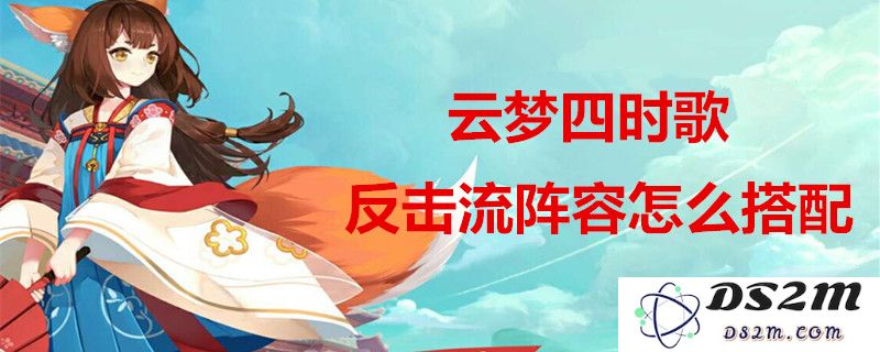 云梦四时歌反击流玩法详解及推荐符灵组合选择攻略