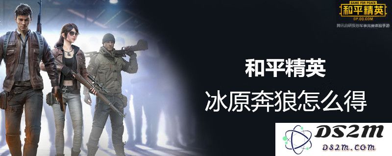 和平精英如何获得冰原奔狼？详细攻略与技巧分享