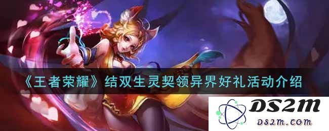 《王者荣耀》结双生灵契领异界好礼活动介绍：奇幻之旅开启？超乎想象的游戏体验！