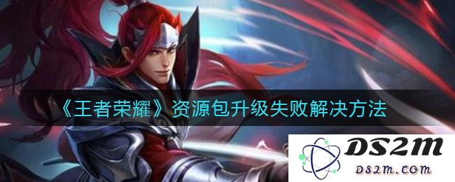 《王者荣耀》资源包升级失败解决方法：轻松解决卡顿烦恼，畅玩游戏随心所欲
