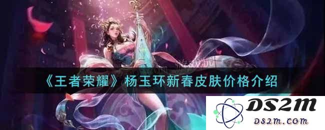 《王者荣耀》杨玉环新春皮肤价格介绍：你准备好了吗？过年就靠她了！