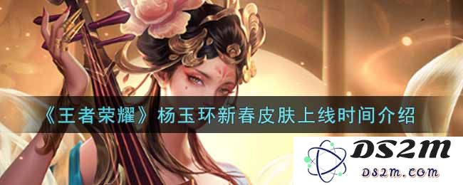 《王者荣耀》杨玉环新春皮肤上线时间介绍：千呼万唤始出来！玩家们都在期待什么？
