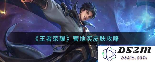 《王者荣耀》营地买皮肤攻略：轻松上手，尽享视觉盛宴