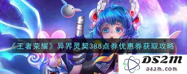 《王者荣耀》异界灵契388点券优惠券获取攻略：如何快速获取？？绝对不容错过