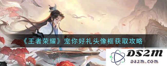 《王者荣耀》宠你好礼头像框获取攻略：一键获取幸福头像框！ 轻松拿下你的专属荣耀