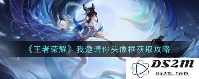 《王者荣耀》我邀请你头像框获取攻略：畅玩王者，轻松获取头像框方法！