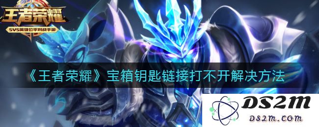 《王者荣耀》宝箱钥匙链接打不开解决方法：解决宝箱链接问题，轻松开启荣耀之路！