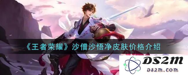 《王者荣耀》沙僧沙悟净皮肤价格介绍：颜值爆表？ 价值爆发