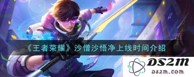 《王者荣耀》沙僧沙悟净上线时间介绍：最新角色来袭！玩家热切期待
