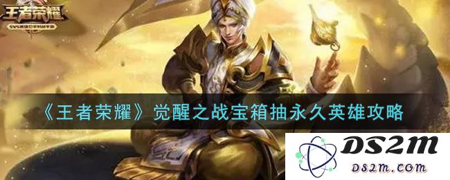 《王者荣耀》觉醒之战宝箱抽永久英雄攻略：让你轻松获得心仪英雄！ 绝对不可错过！