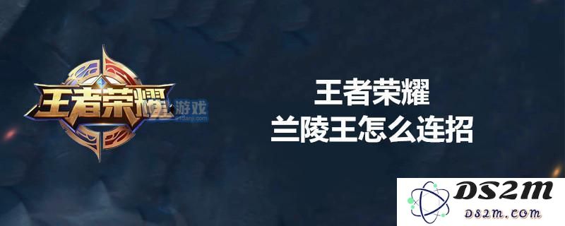王者荣耀兰陵王怎么打伤害高 兰陵王高伤害连招技巧