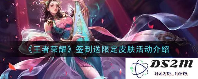 《王者荣耀》签到送限定皮肤活动介绍：惊喜连连？ 福利多多