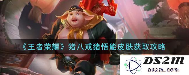 《王者荣耀》猪八戒猪悟能皮肤获取攻略：轻松拿下皮肤的秘诀！ 如何畅快游玩