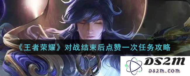 《王者荣耀》对战结束后点赞一次任务攻略：轻松完成任务，提升游戏体验！
