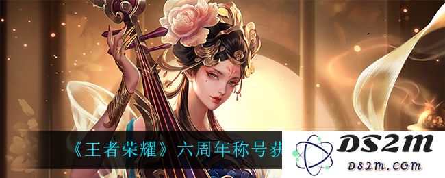 《王者荣耀》六周年称号获取方法介绍：热血战斗？荣耀加冕
