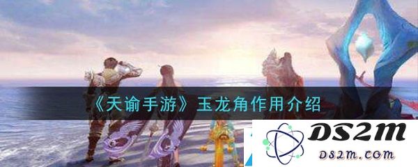 天谕手游中玉龙角如何正确使用及其最佳技能搭配解析