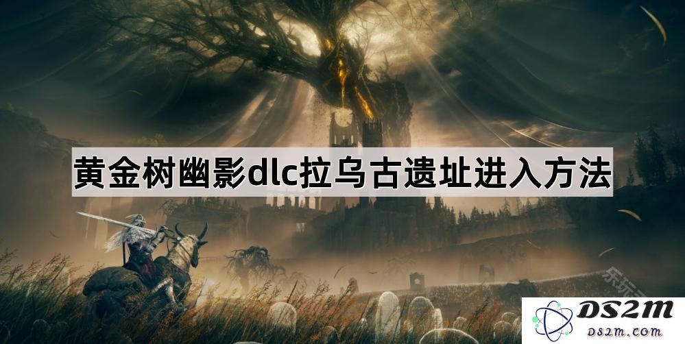 《艾尔登法环黄金树幽影》如何进入拉乌古遗址详解与攻略