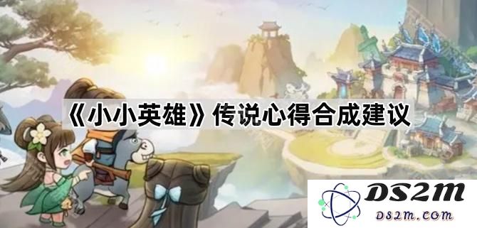 《小小英雄》传说心得与合成技巧分享建议大汇总
