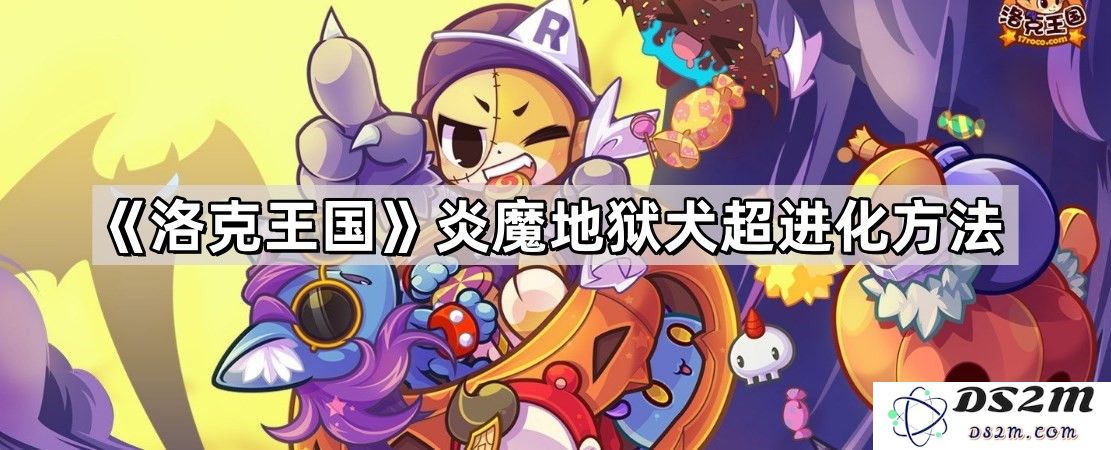 《洛克王国》炎魔地狱犬超进化攻略与详细步骤解析