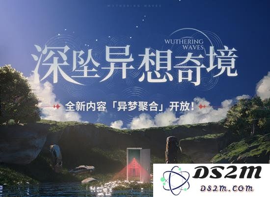 鸣潮新活动即将开启 异梦聚合全新内容将开放：不容错过！全新体验带你走进奇幻世界！