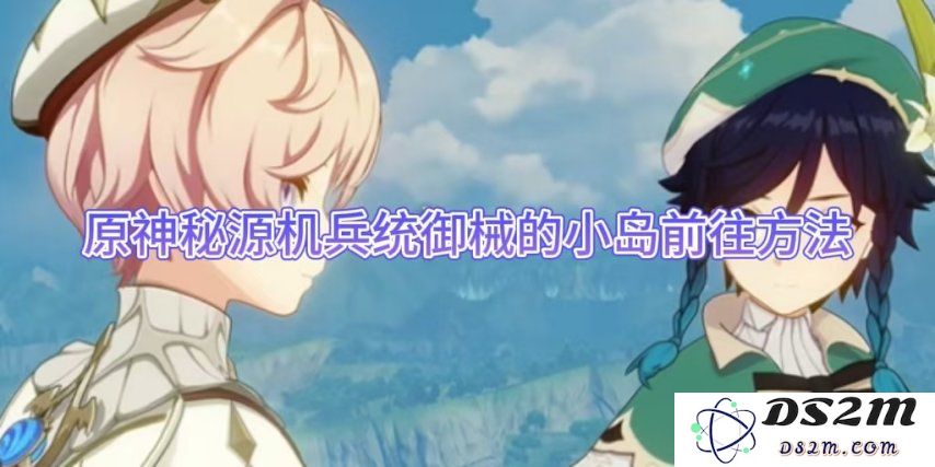 原神秘源机兵统御械的小岛前往方法：极乐探索的秘密通道与绝美秘境