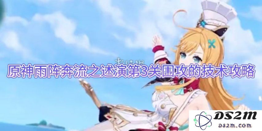 原神雨阵奔流之述演第3关围攻的技术攻略：游戏高手如何快速通关？战斗技巧详解