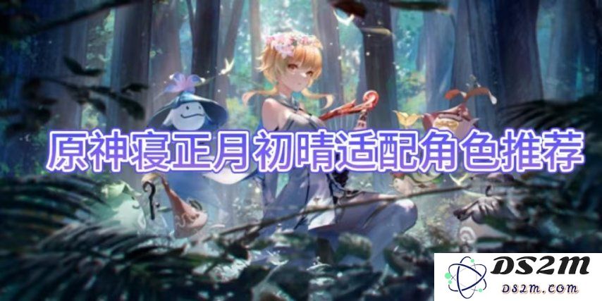 【原神】寝正月初晴适配角色推荐：提高战斗力的最佳伙伴们！更具风格的选择
