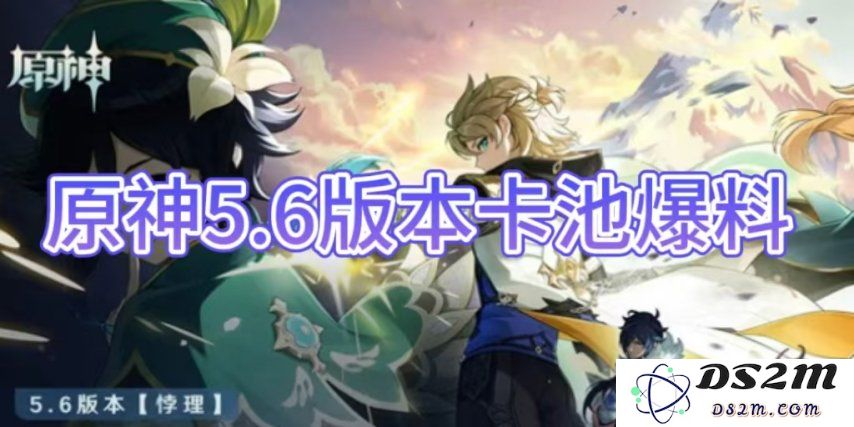 【原神手游】5.6版本卡池爆料介绍：全新角色预示着怎样的冒险？ 期待你的加入！