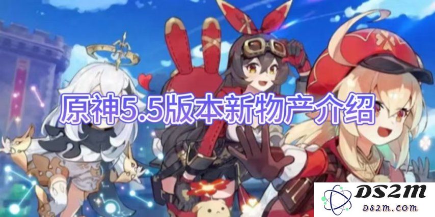 【原神手游】5.5版本新物产介绍：探索新鲜事物的奇妙冒险！不可错过的精彩