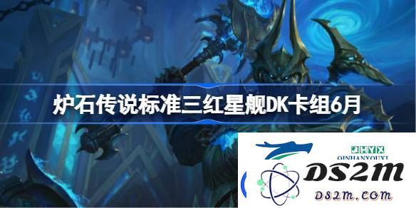 炉石传说标准三红星舰DK卡组搭配技巧及6月代码分享详解
