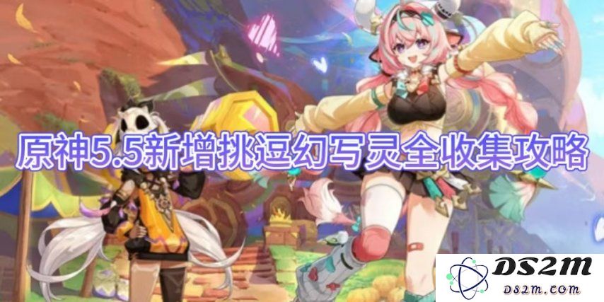 原神5.5新增挑逗幻写灵全收集攻略：挑战极限的神秘之旅！你准备好了吗？