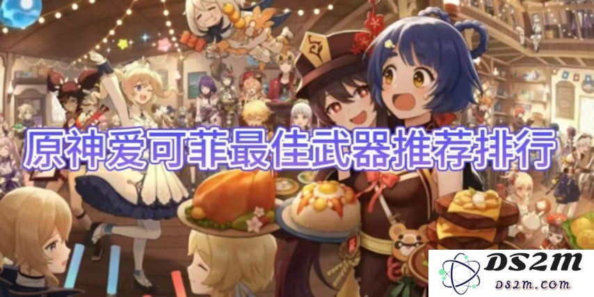 【原神】爱可菲最佳武器推荐排行：必备神器！让你实力倍增