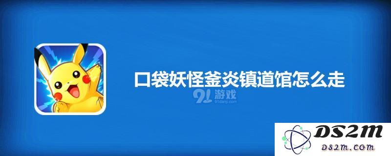 口袋妖怪釜炎镇道馆的具体路线和位置详解 让你轻松找到釜炎镇道馆的方法