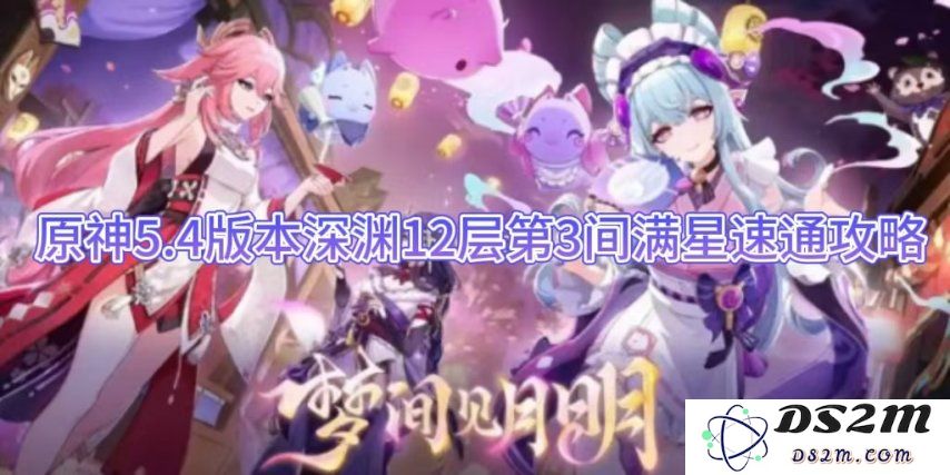 原神5.4版本深渊12层第3间满星速通攻略：挑战极限，策略致胜！