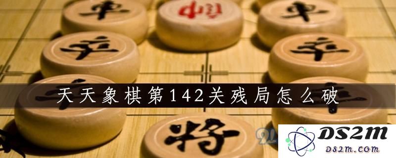 天天象棋第142关残局解答是什么 天天象棋第142关残局通关解答详细介绍