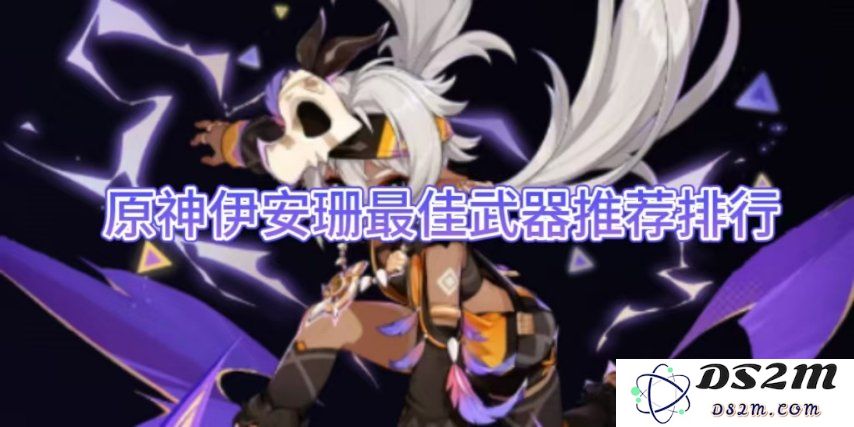 【原神】伊安珊最佳武器推荐排行：绝对让你意想不到的实力体现