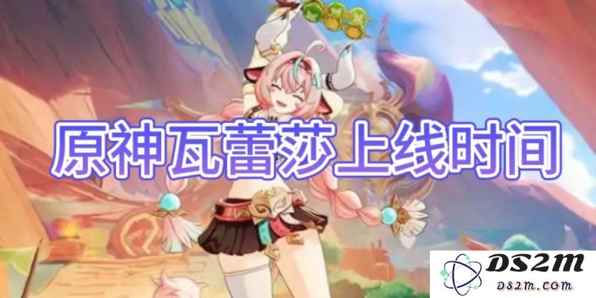 【原神手游】瓦蕾莎上线时间介绍：期待已久的神秘角色何时登场？