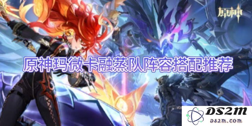 【原神】玛微卡融蒸队阵容搭配推荐：助你轻松击败最强敌人！快速登顶胜利