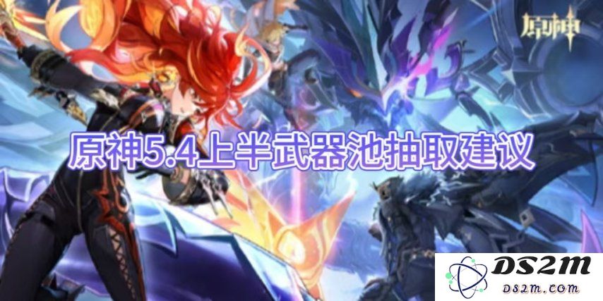 【原神】5.4上半武器池抽取建议：让你的抽卡运势逆天？千载难逢的机会