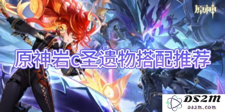 【原神】岩c圣遗物搭配推荐介绍：如何让你的角色实力大增？快速提升战力的方法