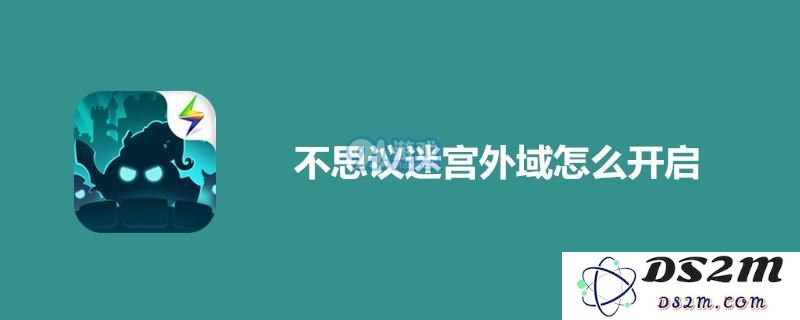 如何解锁不思议迷宫外域探索 新手玩家开启外域的详细方法解析