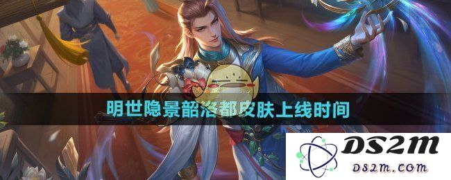 《王者荣耀》明世隐景韶洛都皮肤上线时间：你准备好迎接新角色了吗？