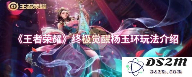 《王者荣耀》终极觉醒杨玉环玩法介绍：魅力之舞，助你称霸战场！