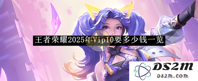 《王者荣耀》2025年Vip10要多少钱一览：消费者最关心的花费解读！详细分析