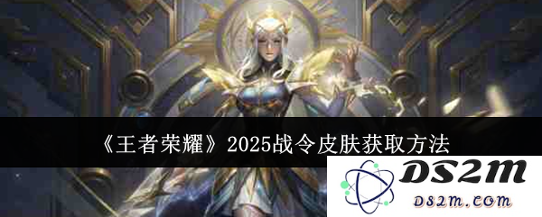《王者荣耀》2025战令皮肤获取方法：让我们一起来开启光辉之路！