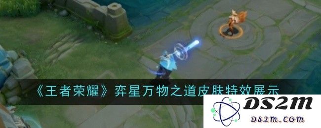 《王者荣耀》弈星万物之道皮肤特效展示：沉浸奇幻世界，感受极致魅力