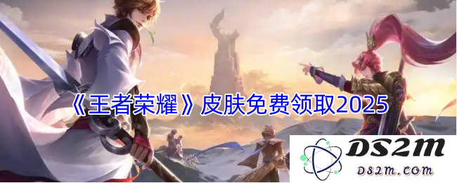 《王者荣耀》皮肤免费领取2025：超给力活动来袭！ 不容错过的福利