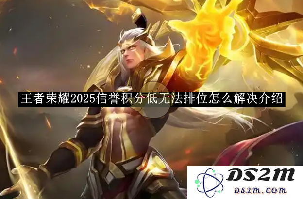 《王者荣耀》2025信誉积分低无法排位怎么解决介绍：轻松翻身，彻底升段！