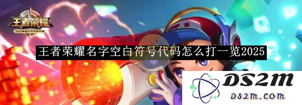《王者荣耀》名字空白符号代码怎么打一览2025：助你战胜对手，赢得荣耀