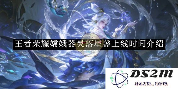《王者荣耀》嫦娥器灵落星盏上线时间介绍：梦幻更新之际，期待新英雄登场